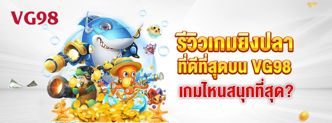 รีวิวเกมยิงปลาที่ดีที่สุดบน VG98 เกมไหนสนุกที่สุด